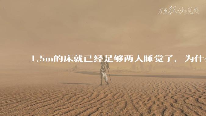 1.5m的床就已经足够两人睡觉了，为什么现在流行1.8m这么大的床？